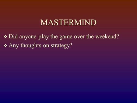 MASTERMIND  Did anyone play the game over the weekend?  Any thoughts on strategy?