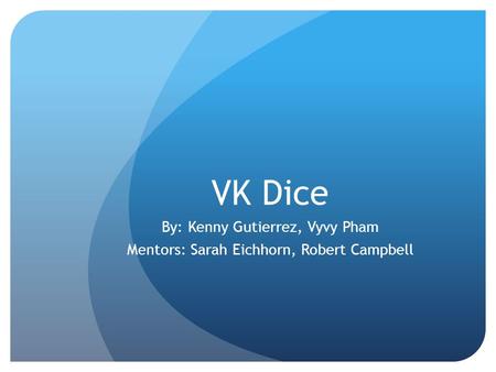 VK Dice By: Kenny Gutierrez, Vyvy Pham Mentors: Sarah Eichhorn, Robert Campbell.