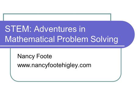 STEM: Adventures in Mathematical Problem Solving Nancy Foote www.nancyfootehigley.com.