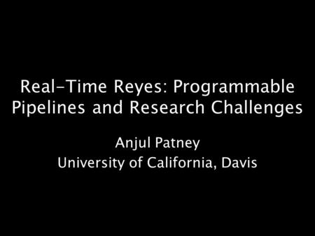 Real-Time Reyes: Programmable Pipelines and Research Challenges Anjul Patney University of California, Davis.