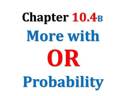 Chapter 10.4B More with OR Probability.
