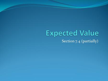 Section 7.4 (partially). Section Summary Expected Value Linearity of Expectations Independent Random Variables.