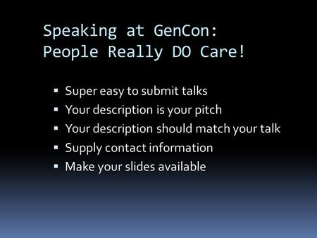 Speaking at GenCon: People Really DO Care!  Super easy to submit talks  Your description is your pitch  Your description should match your talk  Supply.