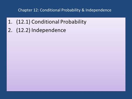 Chapter 12: Conditional Probability & Independence 1.(12.1) Conditional Probability 2.(12.2) Independence 1.(12.1) Conditional Probability 2.(12.2) Independence.