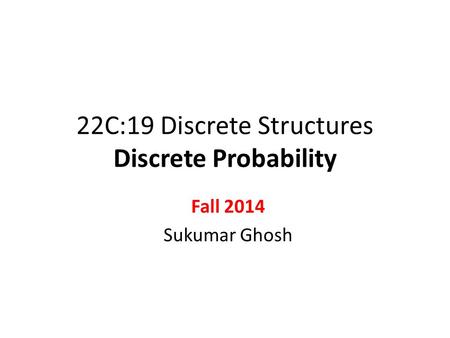 22C:19 Discrete Structures Discrete Probability Fall 2014 Sukumar Ghosh.