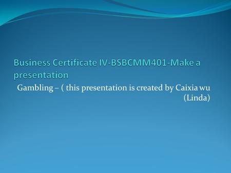 Gambling – ( this presentation is created by Caixia wu (Linda)