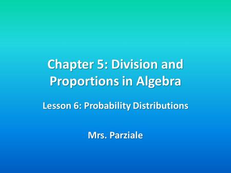 Chapter 5: Division and Proportions in Algebra Lesson 6: Probability Distributions Mrs. Parziale.