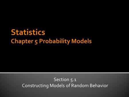 Section 5.1 Constructing Models of Random Behavior.