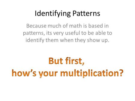 Identifying Patterns Because much of math is based in patterns, its very useful to be able to identify them when they show up.