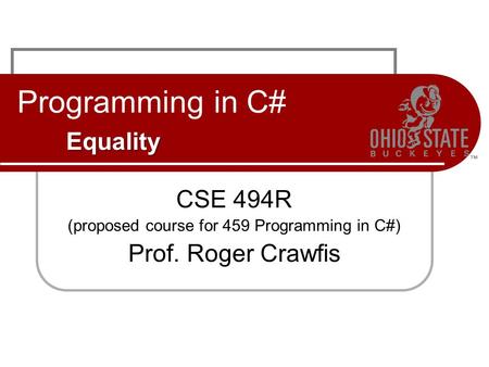 Equality Programming in C# Equality CSE 494R (proposed course for 459 Programming in C#) Prof. Roger Crawfis.