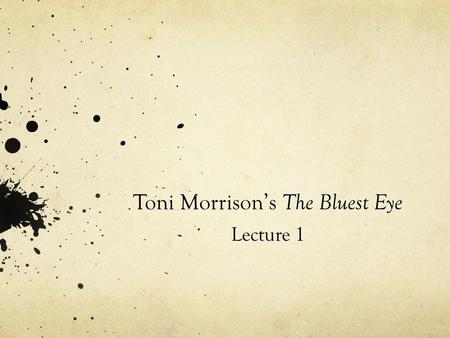 Toni Morrison’s The Bluest Eye Lecture 1. ‘The best art is political and you ought to be able to make it unquestionably political and irrevocably beautiful.