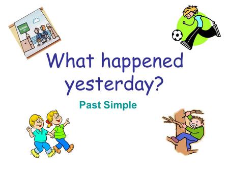 What happened yesterday? Past Simple. Mes mokysimės Kalbėti apie praeities veiksmus, vartodami Past Simple laiką.