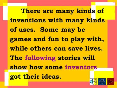 There are many kinds of inventions with many kinds of uses. Some may be games and fun to play with, while others can save lives. The following stories.