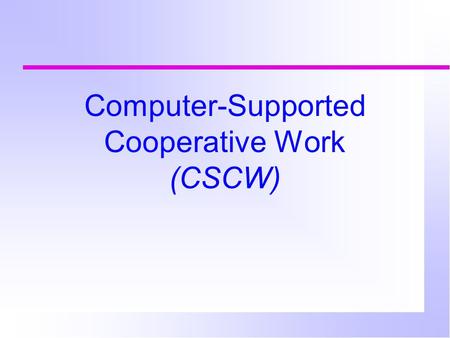 Computer-Supported Cooperative Work (CSCW). What is CSCW? Two or more people doing something together using various computer tools to get the job done.