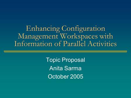 Enhancing Configuration Management Workspaces with Information of Parallel Activities Topic Proposal Anita Sarma October 2005.