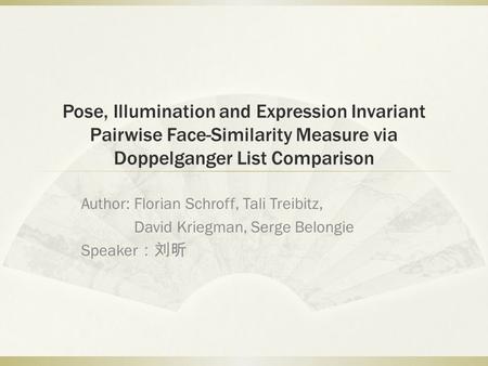 Pose, Illumination and Expression Invariant Pairwise Face-Similarity Measure via Doppelganger List Comparison Author: Florian Schroff, Tali Treibitz, David.