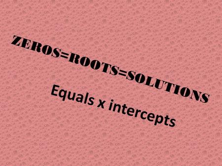 ZEROS=ROOTS=SOLUTIONS Equals x intercepts. Another Memory slide.