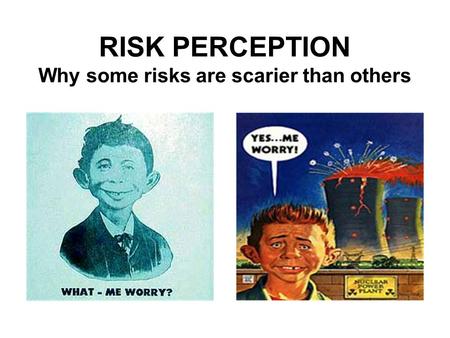 RISK PERCEPTION Why some risks are scarier than others.