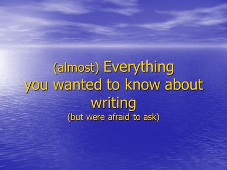 (almost) Everything you wanted to know about writing (but were afraid to ask)
