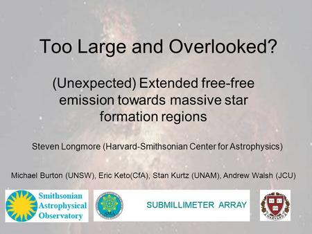 Too Large and Overlooked? (Unexpected) Extended free-free emission towards massive star formation regions Steven Longmore (Harvard-Smithsonian Center for.