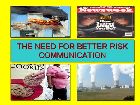 THE NEED FOR BETTER RISK COMMUNICATION. Risk Communication (Ropeik) Actions, words, and other interactions that incorporate an understanding of and respect.