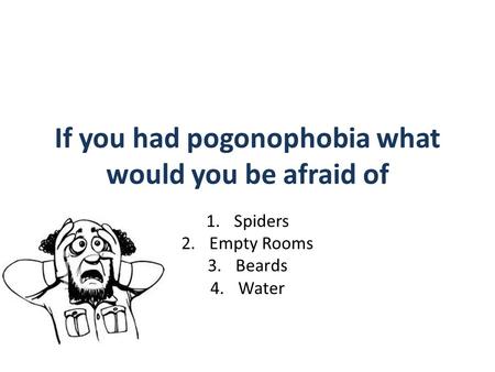 If you had pogonophobia what would you be afraid of 1.Spiders 2.Empty Rooms 3.Beards 4.Water.