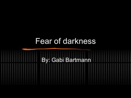 Fear of darkness By: Gabi Bartmann. What is a fear? What is a fear? A strong unpleasant feeling caused by being aware of danger, or expecting something.