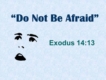 “Do Not Be Afraid” Exodus 14:13. “And Moses said to the people, ‘Do not be afraid. Stand still, and see the salvation of the LORD, which He will accomplish.