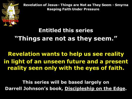 Entitled this series “Things are not as they seem.” Revelation wants to help us see reality in light of an unseen future and a present reality seen only.