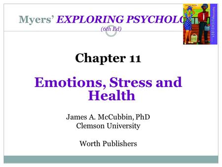 Myers’ EXPLORING PSYCHOLOGY (6th Ed) Chapter 11 Emotions, Stress and Health James A. McCubbin, PhD Clemson University Worth Publishers.