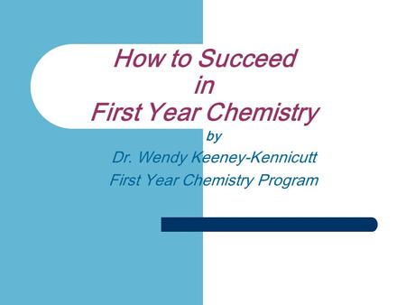 How to Succeed in First Year Chemistry by Dr. Wendy Keeney-Kennicutt First Year Chemistry Program.