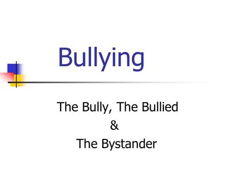Bullying The Bully, The Bullied & The Bystander. Definition of Bullying Conscious, willful & deliberate hostile activity intended to harm, induce fear.