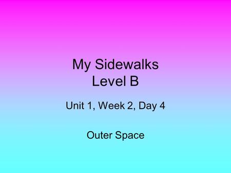 My Sidewalks Level B Unit 1, Week 2, Day 4 Outer Space.