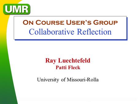 Ray Luechtefeld Patti Fleck University of Missouri-Rolla On Course User’s Group Collaborative Reflection.