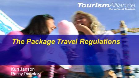 The Package Travel Regulations Kurt Janson Policy Director.