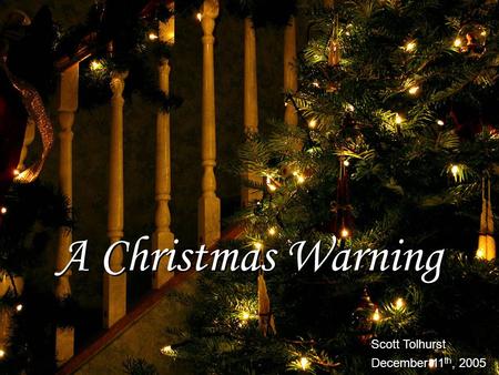 A Christmas Warning Scott Tolhurst December 11 th, 2005 Scott Tolhurst December 11 th, 2005.