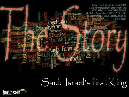 Saul: Israel’s first King Copyright © Simon G. Harris 2011 Scripture quotations taken from the HOLY BIBLE, NEW INTERNATIONAL VERSION. Copyright © 1973,