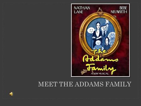 MEET THE ADDAMS FAMILY. …there lived in a very big, old house a family called the Addams Family…