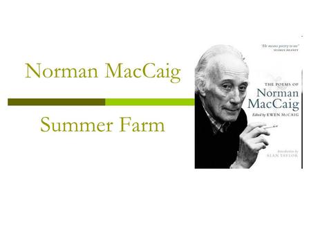 Norman MacCaig Summer Farm. The Author  Norman MacCaig was born in Edinburgh, the capital city of Scotland, in 1910  He spent much of his life in this.