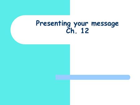 Presenting your message Ch. 12