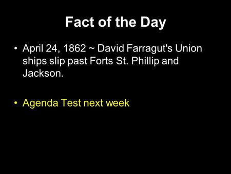 Fact of the Day April 24, 1862 ~ David Farragut's Union ships slip past Forts St. Phillip and Jackson. Agenda Test next week.