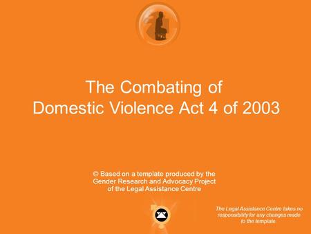 The Combating of Domestic Violence Act 4 of 2003 © Based on a template produced by the Gender Research and Advocacy Project of the Legal Assistance Centre.