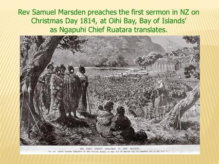 Rev Samuel Marsden preaches the first sermon in NZ on Christmas Day 1814, at Oihi Bay, Bay of Islands’ as Ngapuhi Chief Ruatara translates.