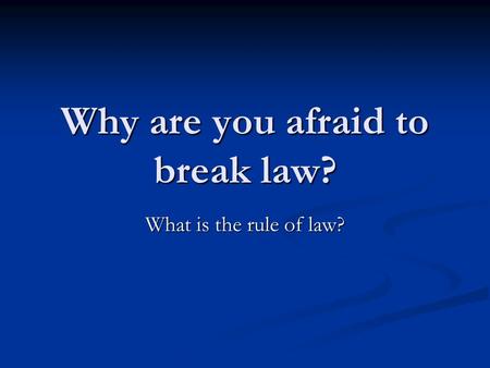 Why are you afraid to break law? What is the rule of law?