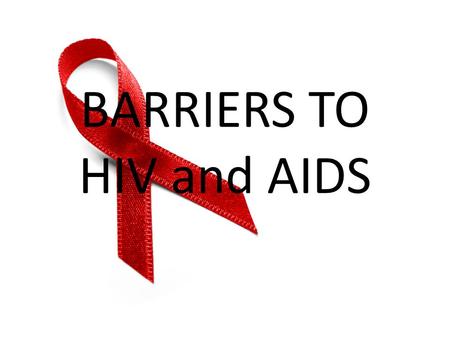BARRIERS TO HIV and AIDS. Behavior change models and HIV The risk elimination model: “Abstinence is Best” The risk reduction model: “Use a Condom” Harm.