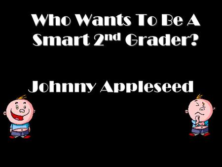 Who Wants To Be A Smart 2 nd Grader? Johnny Appleseed.