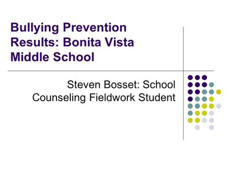 Bullying Prevention Results: Bonita Vista Middle School Steven Bosset: School Counseling Fieldwork Student.