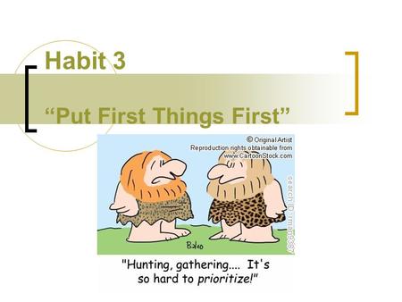 Habit 3 “Put First Things First”. Review Habit 1 –“Be Proactive” “You are the driver, not the passenger” Habit 2 -“Begin with the End in Mind” “Decide.