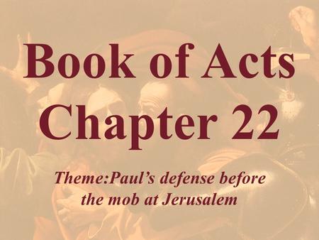 Book of Acts Chapter 22 Theme:Paul’s defense before the mob at Jerusalem.