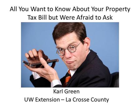 All You Want to Know About Your Property Tax Bill but Were Afraid to Ask Karl Green UW Extension – La Crosse County.